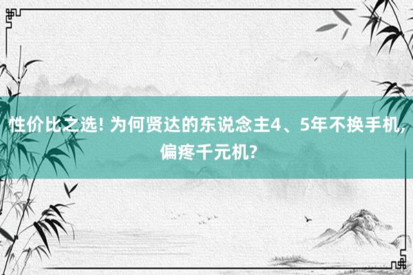 性价比之选! 为何贤达的东说念主4、5年不换手机, 偏疼千元机?