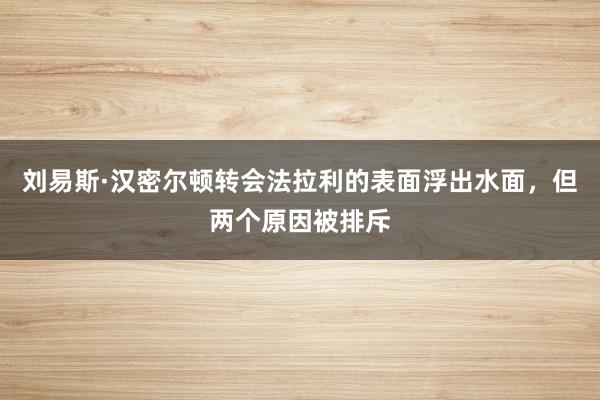 刘易斯·汉密尔顿转会法拉利的表面浮出水面，但两个原因被排斥