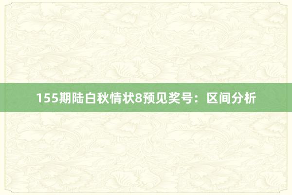 155期陆白秋情状8预见奖号：区间分析