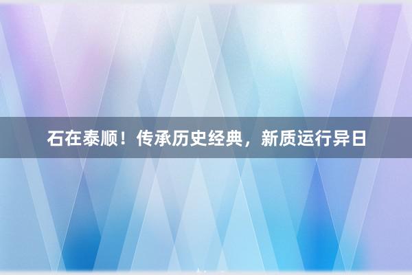 石在泰顺！传承历史经典，新质运行异日