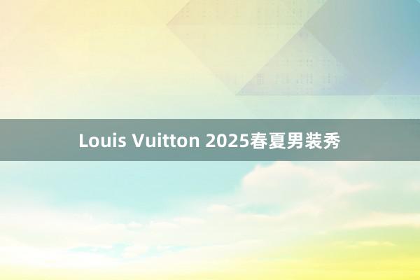 Louis Vuitton 2025春夏男装秀