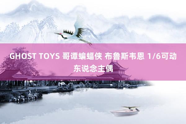 GHOST TOYS 哥谭蝙蝠侠 布鲁斯韦恩 1/6可动东说念主偶