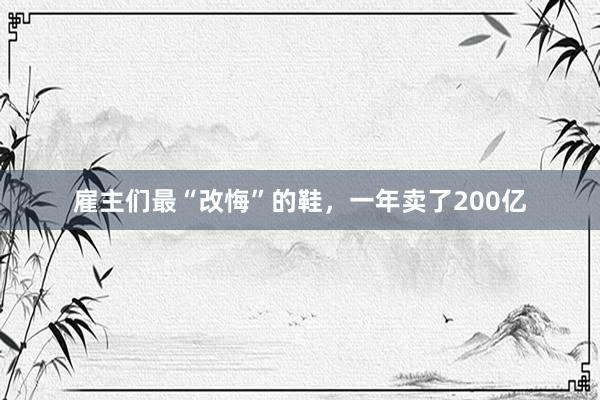 雇主们最“改悔”的鞋，一年卖了200亿