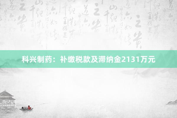 科兴制药：补缴税款及滞纳金2131万元