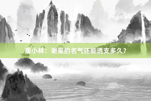 唐小林：谢冕的名气还能透支多久？