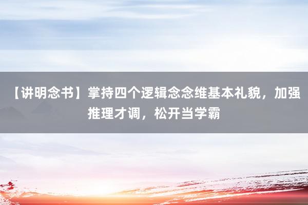 【讲明念书】掌持四个逻辑念念维基本礼貌，加强推理才调，松开当学霸