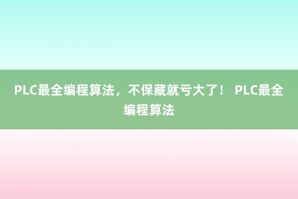 PLC最全编程算法，不保藏就亏大了！ PLC最全编程算法