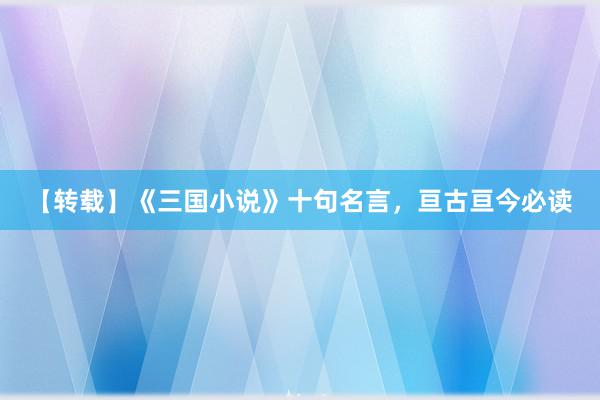 【转载】《三国小说》十句名言，亘古亘今必读