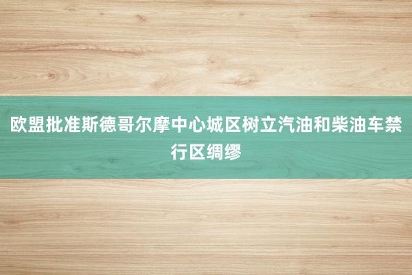 欧盟批准斯德哥尔摩中心城区树立汽油和柴油车禁行区绸缪