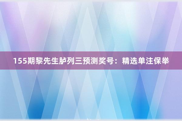 155期黎先生胪列三预测奖号：精选单注保举