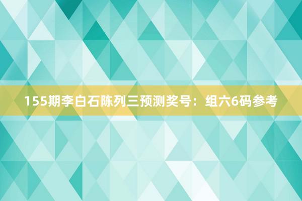 155期李白石陈列三预测奖号：组六6码参考