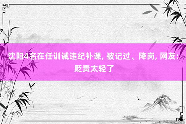 沈阳4名在任训诫违纪补课, 被记过、降岗, 网友: 贬责太轻了