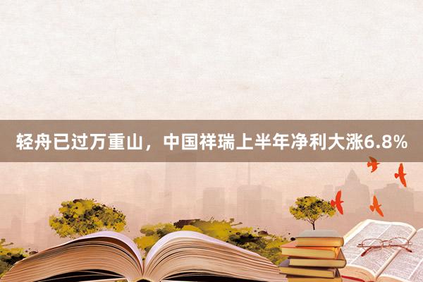 轻舟已过万重山，中国祥瑞上半年净利大涨6.8%