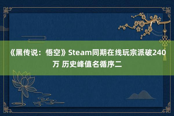 《黑传说：悟空》Steam同期在线玩宗派破240万 历史峰值名循序二