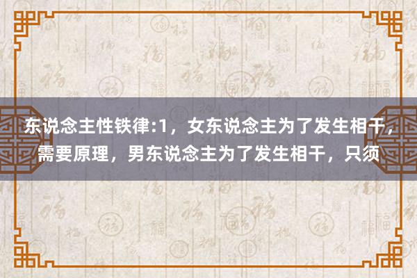 东说念主性铁律:1，女东说念主为了发生相干，需要原理，男东说念主为了发生相干，只须