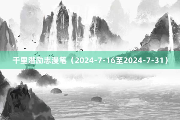 千里潜励志漫笔（2024-7-16至2024-7-31）