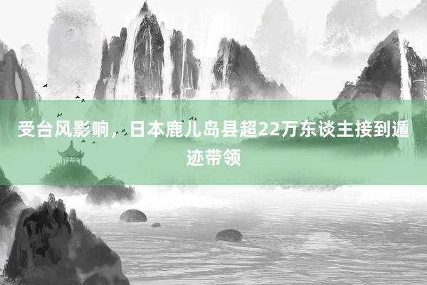 受台风影响，日本鹿儿岛县超22万东谈主接到遁迹带领