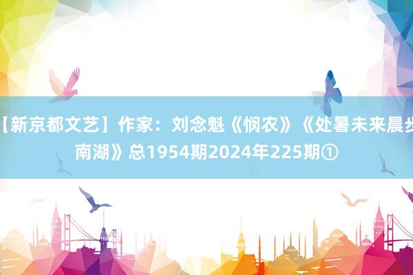 【新京都文艺】作家：刘念魁《悯农》《处暑未来晨步南湖》总1954期2024年225期①