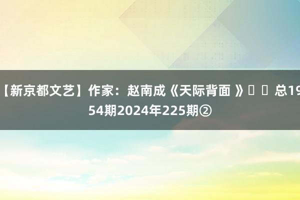 【新京都文艺】作家：赵南成《天际背面 》​​总1954期2024年225期②