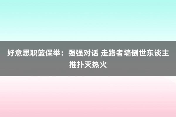 好意思职篮保举：强强对话 走路者墙倒世东谈主推扑灭热火