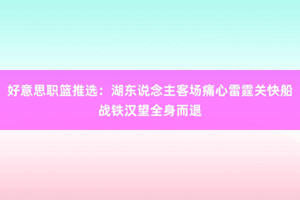 好意思职篮推选：湖东说念主客场痛心雷霆关快船战铁汉望全身而退