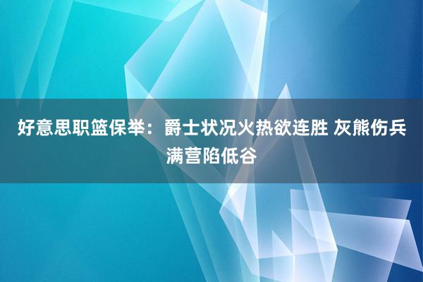 好意思职篮保举：爵士状况火热欲连胜 灰熊伤兵满营陷低谷