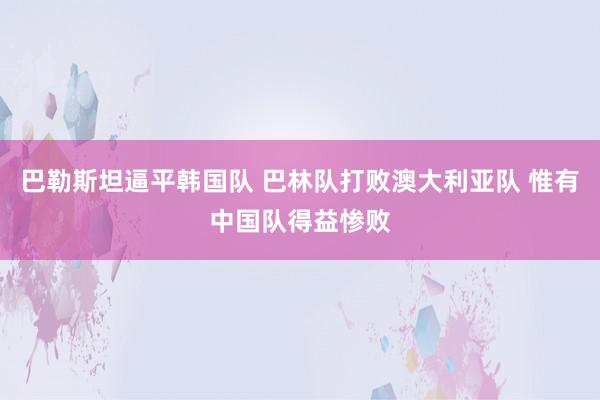 巴勒斯坦逼平韩国队 巴林队打败澳大利亚队 惟有中国队得益惨败