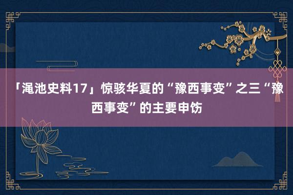 「渑池史料17」惊骇华夏的“豫西事变”之三“豫西事变”的主要申饬