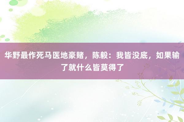 华野最作死马医地豪赌，陈毅：我皆没底，如果输了就什么皆莫得了