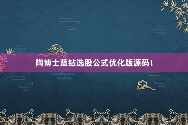 陶博士蓝钻选股公式优化版源码！