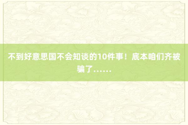 不到好意思国不会知谈的10件事！底本咱们齐被骗了……