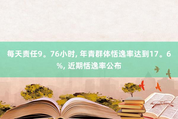 每天责任9。76小时, 年青群体恬逸率达到17。6%, 近期恬逸率公布