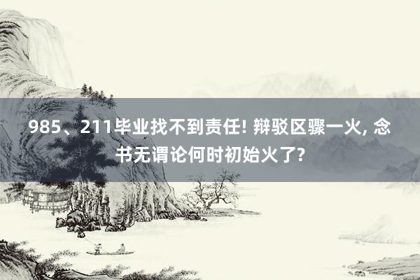 985、211毕业找不到责任! 辩驳区骤一火, 念书无谓论何时初始火了?