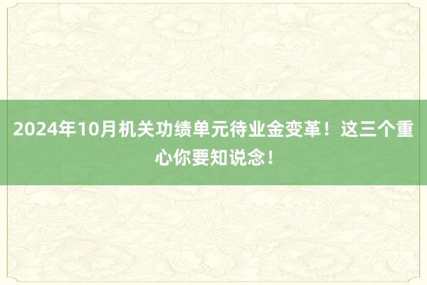 2024年10月机关功绩单元待业金变革！这三个重心你要知说念！