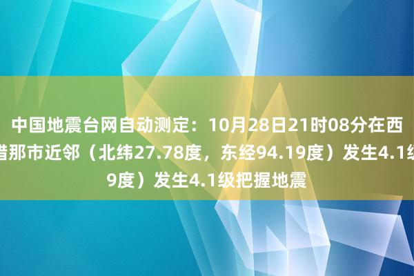 中国地震台网自动测定：10月28日21时08分在西藏山南市错那市近邻（北纬27.78度，东经94.19度）发生4.1级把握地震