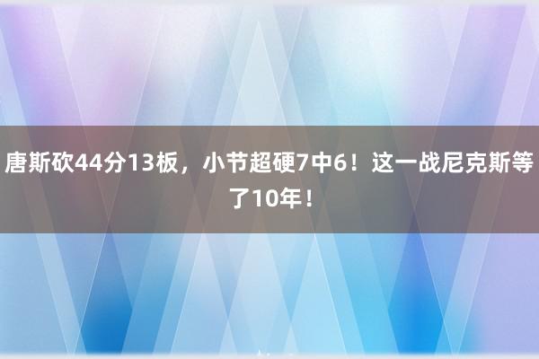 唐斯砍44分13板，小节超硬7中6！这一战尼克斯等了10年！