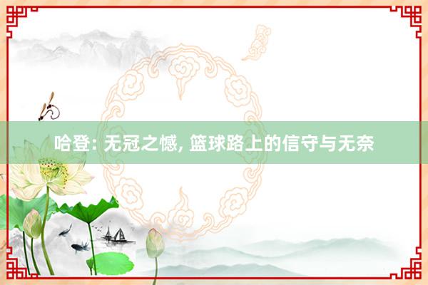 哈登: 无冠之憾, 篮球路上的信守与无奈