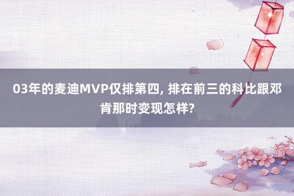 03年的麦迪MVP仅排第四, 排在前三的科比跟邓肯那时变现怎样?