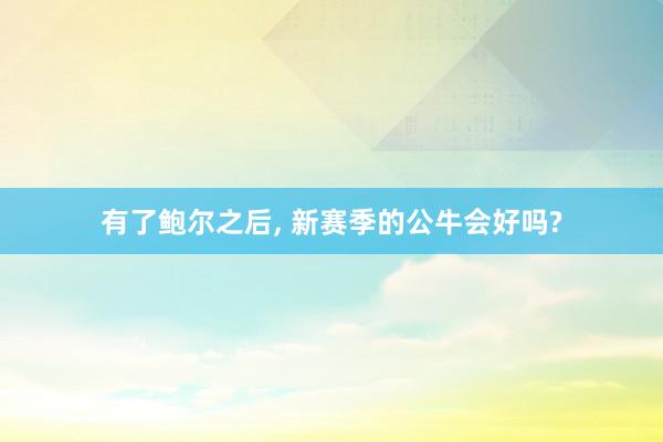 有了鲍尔之后, 新赛季的公牛会好吗?