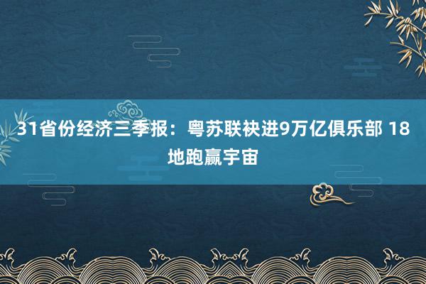 31省份经济三季报：粤苏联袂进9万亿俱乐部 18地跑赢宇宙