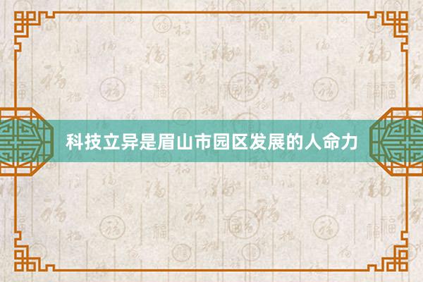 科技立异是眉山市园区发展的人命力